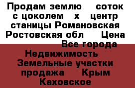 Продам землю  5 соток с цоколем 9 х12 центр станицы Романовская Ростовская обл.  › Цена ­ 1 200 000 - Все города Недвижимость » Земельные участки продажа   . Крым,Каховское